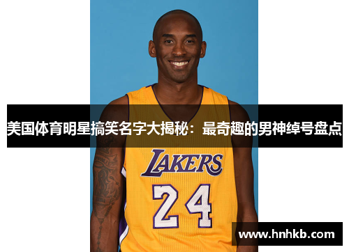 美国体育明星搞笑名字大揭秘：最奇趣的男神绰号盘点