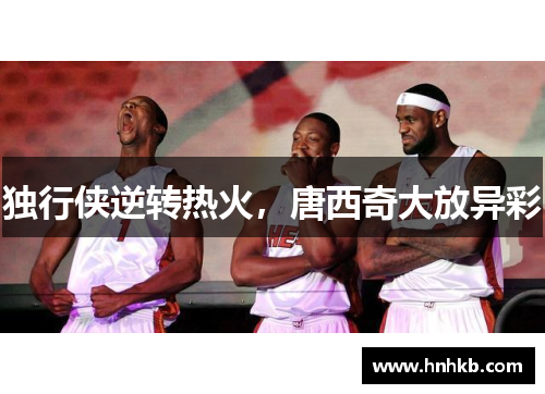 独行侠逆转热火，唐西奇大放异彩