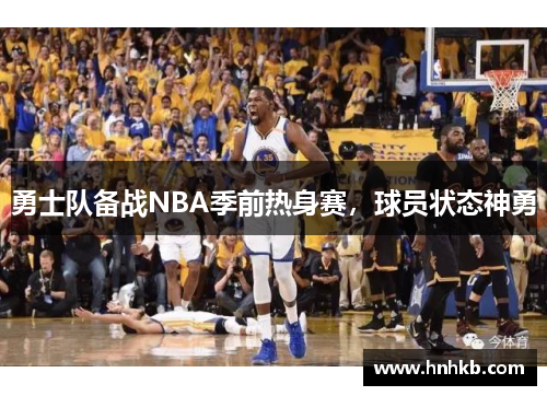 勇士队备战NBA季前热身赛，球员状态神勇