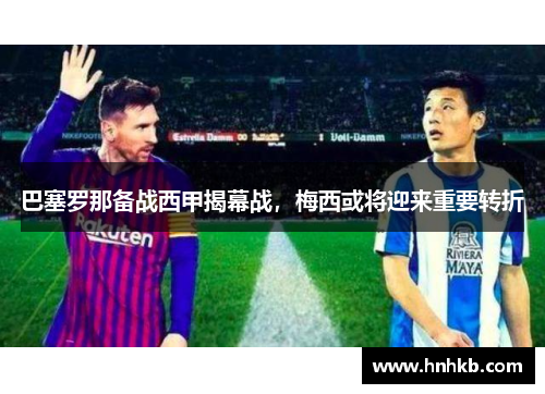 巴塞罗那备战西甲揭幕战，梅西或将迎来重要转折