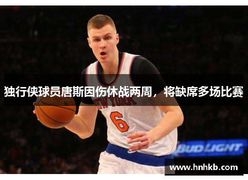 独行侠球员唐斯因伤休战两周，将缺席多场比赛