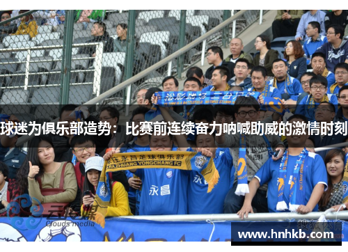 球迷为俱乐部造势：比赛前连续奋力呐喊助威的激情时刻