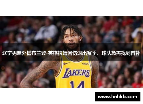 辽宁男篮外援布兰登-英格拉姆因伤退出赛季，球队急需找到替补