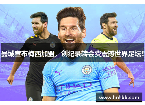 曼城宣布梅西加盟，创纪录转会费震撼世界足坛！