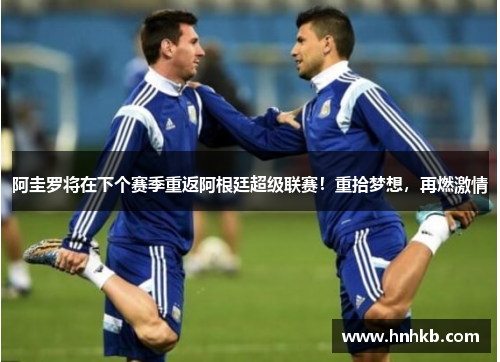 阿圭罗将在下个赛季重返阿根廷超级联赛！重拾梦想，再燃激情