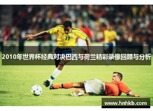 2010年世界杯经典对决巴西与荷兰精彩录像回顾与分析