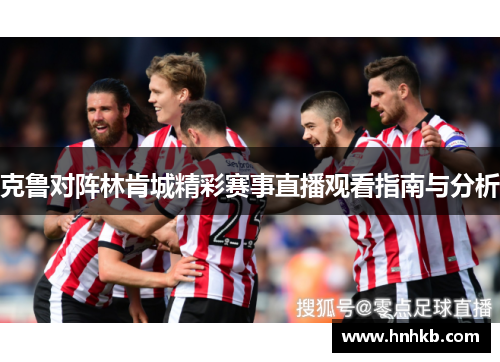 克鲁对阵林肯城精彩赛事直播观看指南与分析