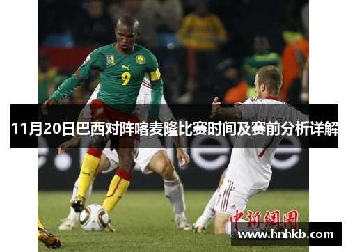 11月20日巴西对阵喀麦隆比赛时间及赛前分析详解