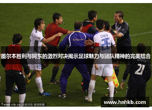 墨尔本胜利与阿东的激烈对决揭示足球魅力与团队精神的完美结合