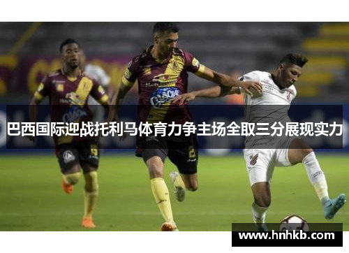 巴西国际迎战托利马体育力争主场全取三分展现实力