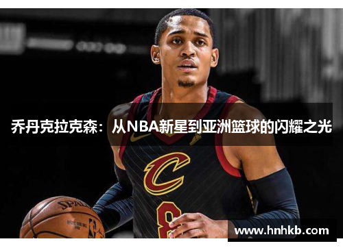 乔丹克拉克森：从NBA新星到亚洲篮球的闪耀之光