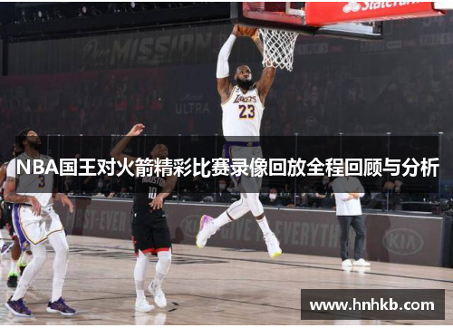 NBA国王对火箭精彩比赛录像回放全程回顾与分析