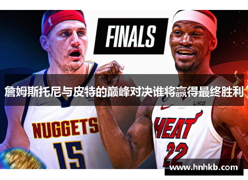 詹姆斯托尼与皮特的巅峰对决谁将赢得最终胜利