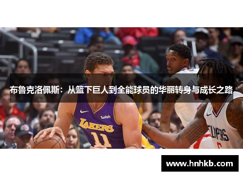 布鲁克洛佩斯：从篮下巨人到全能球员的华丽转身与成长之路